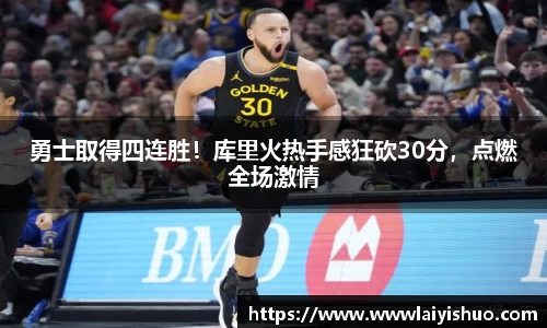 勇士取得四连胜！库里火热手感狂砍30分，点燃全场激情