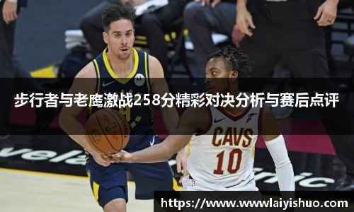 步行者与老鹰激战258分精彩对决分析与赛后点评