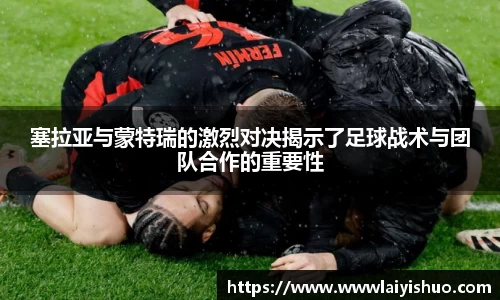 塞拉亚与蒙特瑞的激烈对决揭示了足球战术与团队合作的重要性