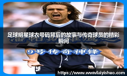 足球明星球衣号码背后的故事与传奇球员的精彩瞬间
