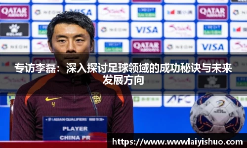 专访李磊：深入探讨足球领域的成功秘诀与未来发展方向
