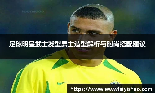 足球明星武士发型男士造型解析与时尚搭配建议